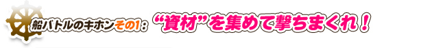 船バトルのキホンその1：資材”を集めて撃ちまくれ！