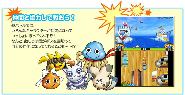 仲間と協力して戦おう！船バトルでは、いろんなキャラクターが仲間になっていっしょに戦ってくれるぞ！なんと、敵しっぽ団がボスを裏切って自分の仲間になってくれることも……!?