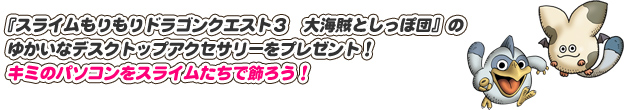 『スライムもりもりドラゴンクエスト３　大海賊としっぽ団』のゆかいなデスクトップアクセサリーをプレゼント！キミのパソコンをスライムたちで飾ろう！