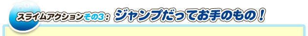 スライムアクションその3：ジャンプだってお手のもの！