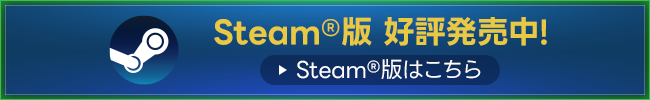 Steam®版 好評発売中!＜Steam®版はこちら＞