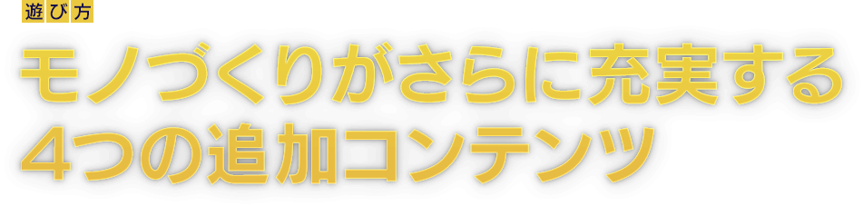 [遊び方]モノづくりがさらに充実する4つの追加コンテンツ