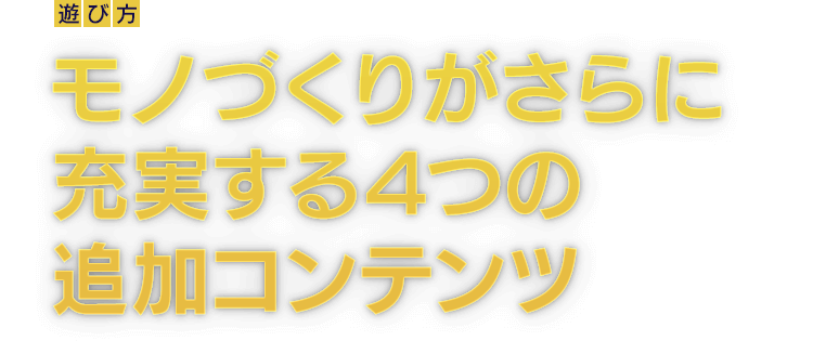 [遊び方]モノづくりがさらに充実する4つの追加コンテンツ