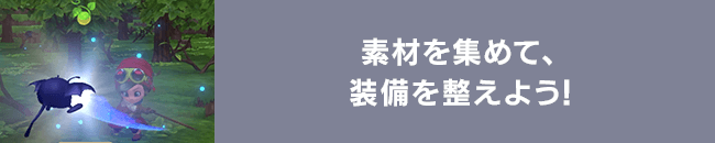 素材を集めて、装備を整えよう！