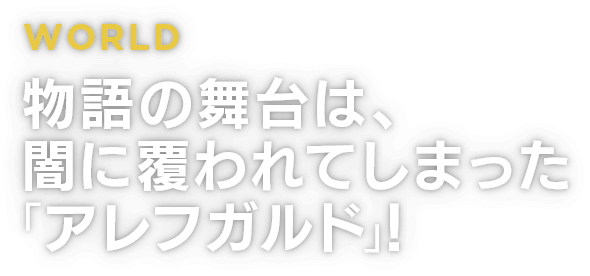 WORLD　物語の舞台は、闇に覆われてしまった「アレフガルド」！