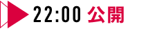 22:00 公開