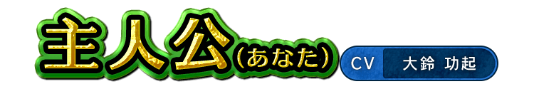 主人公（あなた） / CV 大鈴 功起