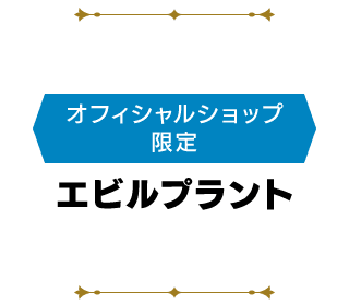 ＜オフィシャルショップ限定＞エビルプラント