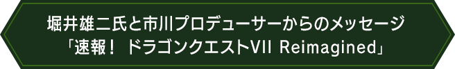 堀井雄二氏と市川プロデューサーからのメッセージ「速報！ドラゴンクエストVII Reimagined」