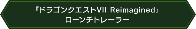 『ドラゴンクエストVII Reimagined』 ローンチトレーラー