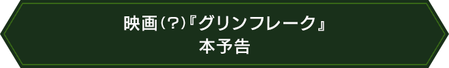 映画（？）『グリンフレーク』 本予告