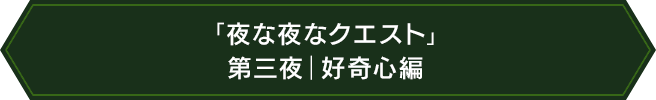 「夜な夜なクエスト」第三夜｜好奇心編