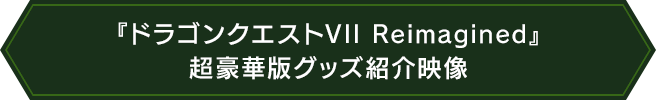 『ドラゴンクエストVII Reimagined』超豪華版グッズ紹介映像