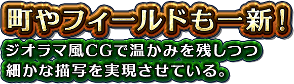 町やフィールドも一新！ジオラマ風CGで温かみを残しつつ細かな描写を実現させている。