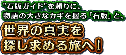”石版ガイド”を頼りに、物語の大きなカギを握る「石版」と、世界の真実を探し求める旅へ！