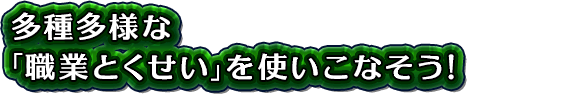多種多様な「職業とくせい」を使いこなそう！