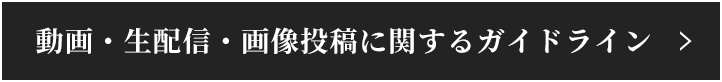 動画・生配信・画像投稿に関するガイドライン