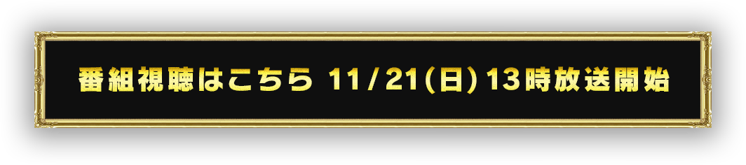 番組視聴はこちら 11/21(日) 13時放送開始