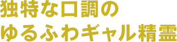 独特な口調のゆるふわギャル精霊
