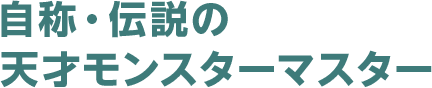 自称・伝説の天才モンスターマスター