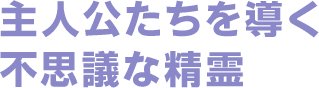 主人公たちを導く不思議な精霊