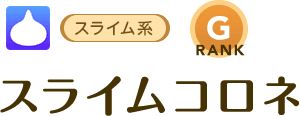 [スライム系/RANK:G]スライムコロネ