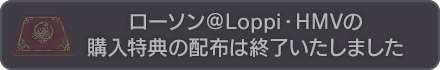 ローソン@Loppi・HMV 購入特典の配布は終了いたしました