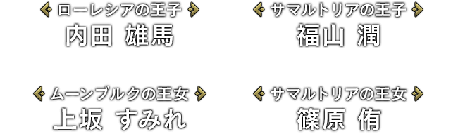 [ローレシアの王子]内田 雄馬 / [サマルトリアの王子]福山 潤 / [ムーンブルクの王女]上坂 すみれ / [サマルトリアの王女]篠原 侑