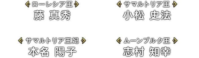 [ローレシア王]藤 真秀 / [サマルトリア王]小松 史法 / [サマルトリア王妃]本名 陽子 / [ムーンブルク王]志村 知幸