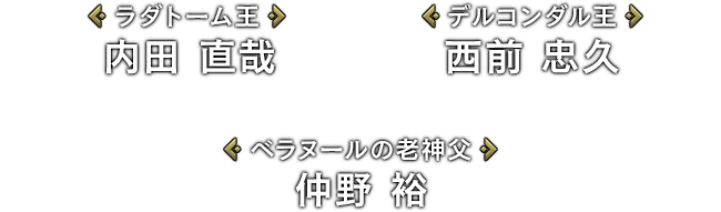 [ラダトーム王]内田 直哉 / [デルコンダル王]西前 忠久 / [ベラヌールの老神父]仲野 裕
