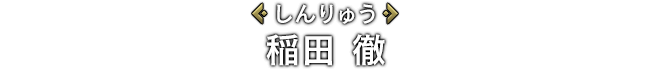 [しんりゅう]稲田 徹