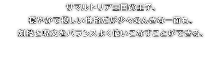 サマルトリア王国の王子。穏やかで優しい性格だが少々のんきな一面も。剣技と呪文をバランスよく使いこなすことができる。