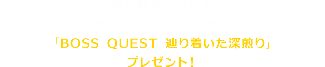 試遊体験をされた方にBOSS×ドラゴンクエストのコラボ缶コーヒー「BOSS QUEST 辿り着いた深煎り」をプレゼント！