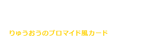 『DQI』に登場する闇の覇者・りゅうおうとのグリーティング！参加された方にはりゅうおうのブロマイド風カードをプレゼント！