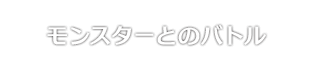 モンスターとのバトル