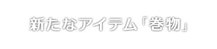 新たなアイテム「巻物」