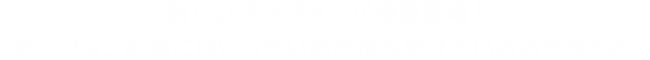 新しいダンジョンが複数登場！ダンジョンの先にはいったい何が待ち受けているのだろうか。