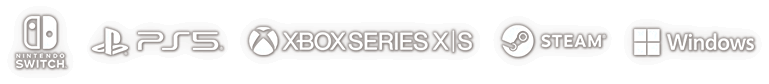 Nintendo Switch™ / PlayStation®5 / Xbox Series X｜S / Steam® / Windows