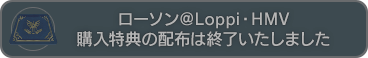 ローソン＠Loppi・HMV 購入特典の配布は終了いたしました