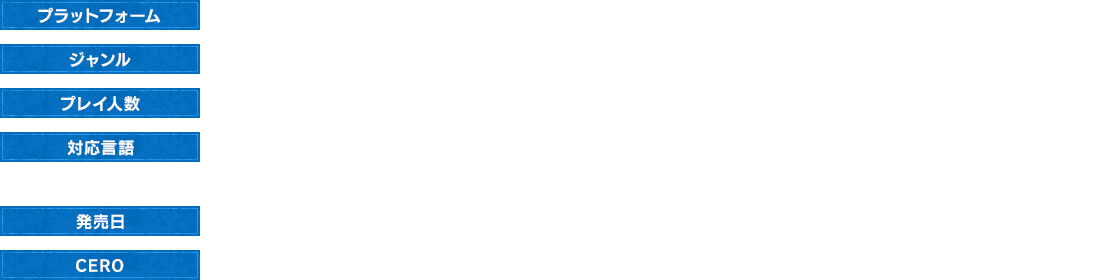 [プラットフォーム：Nintendo Switch™ / PlayStation®5 / Xbox Series X｜S / Steam® / Microsoft Store on Windows][ジャンル：RPG][プレイ人数：1人][対応言語：◆テキスト：日本語 / 英語 / 繁体字 / 簡体字 / 韓国語 / フランス語 / イタリア語 / ドイツ語 / スペイン語 / 南米スペイン語　◆ボイス：日本語 / 英語][発売日：2024年11月14日（木）発売　※Steam®版のみ、2024年11月15日（金）発売][CERO：B（12才以上対象）]
