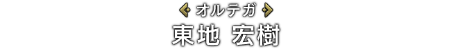 [オルテガ]東地 宏樹