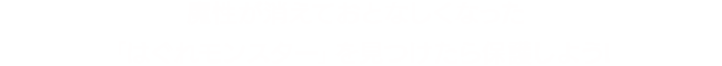 魔性が消えておとなしくなった「はぐれモンスター」を見つけたら保護しよう!