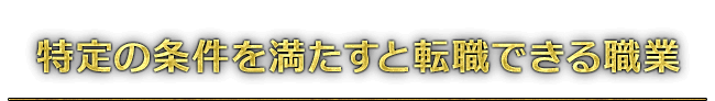 特定の条件を満たすと転職できる職業