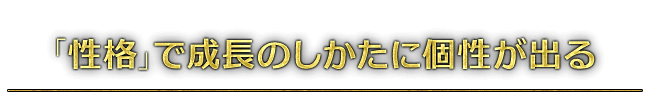 「性格」で成長のしかたに個性が出る