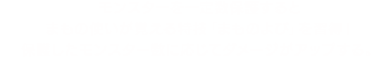モンスターを一定数保護するとまもの使いが覚える特技「まものよび」を習得！保護したモンスター数に応じてダメージがアップする。