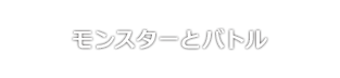 モンスターとバトル
