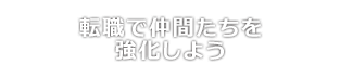 転職で仲間たちを強化しよう