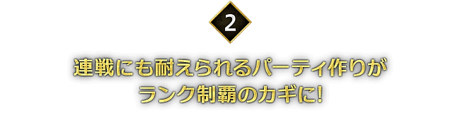 ＜2＞連戦にも耐えられるパーティ作りがランク制覇のカギに!