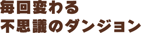 毎回変わる不思議のダンジョン