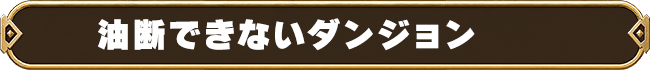 油断できないダンジョン